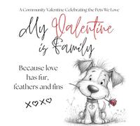 My Valentine Is Family: Because Love Has Fur, Feathers and Fins: A Community Valentine Celebrating the Pets We Love