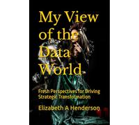 My View of the Data World: Fresh Perspectives for Driving Strategic Transformation