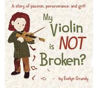 My Violin Is NOT Broken?: A story of passion, perseverance, and grit