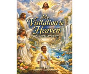 My Visitation to Heaven The Robert J Harris Story
