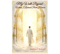 My Walk Beyond: What I Learned From Heaven