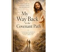 My Way Back to The Covenant Path: A True Story of Darkness, Grace, and Redemption: Expanded Author’s Edition