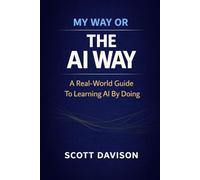My Way Or The AI Way: A Real-World Guide To Learning AI By Doing