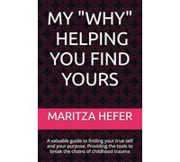 MY "WHY" HELPING YOU FIND YOURS: A valuable guide to finding your true self and your purpose. Providing the tools to break the chains of childhood trauma