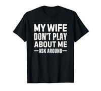 My Wife Don't Play About Me Ask Around T-Shirt