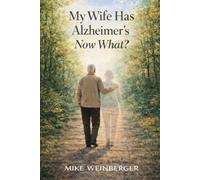 My Wife Has Alzheimer's - Now What?: A Caregiver’s Guide to Actionable Next Steps and Lower Stress