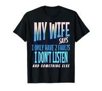 My Wife Says I Only Have 2 Faults I Dont Listen, Husband Tee T-Shirt