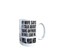 My Wife Says If I Talk About Trains Anymore She Will Leave Me - I Will Miss Her Funny Rude Mug
