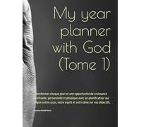 My year planner with God (Tome 1): Transformez chaque jour en une opportunité de croissance spirituelle, personnelle et physique avec un planificateur ... votre esprit et votre âme sur vos objectifs.