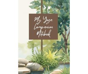 My Yoga Companion Notebook: Track, Record and Reflect on your Yoga Journey. Handy Size for Starters and Experts