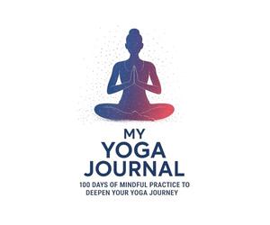 My Yoga Journal: 100 Days/training session of Mindful Practice to Deepen Your Yoga Journey