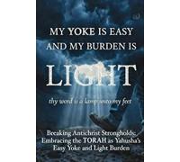 MY YOKE IS EASY AND MY BURDEN IS LIGHT: Breaking Antichrist Strongholds And Embracing the Torah as Yahusha’s Easy Yoke and Light Burden
