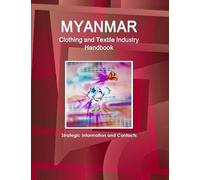 Myanmar Clothing And Textile Industry Handbook - Strategic Information And Contacts