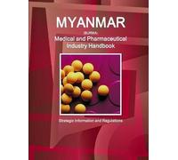 Myanmar Medical And Pharmaceutical Industry Handbook - Strategic Information And Regulations