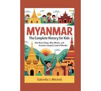 MYANMAR: The Complete History for Kids: How brave kings, wise monks, and dreamers shaped a land of wonder