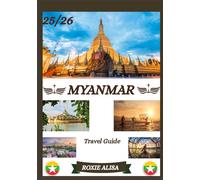 MYANMAR TRAVEL GUIDE 2025-2026: Unveiling Myanmar: Top Places to Visit, Best Time to Go, Hotels, Visa Requirements, Transportation Tips, and Many More