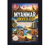 Myanmar Unveiled: The Ultimate Insider’s Guide to Golden Pagodas, Hidden Temples, Floating Villages, Bustling Night Markets, Authentic Burmese ... Southeast Asia’s Most Mysterious Destination