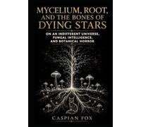 Mycelium, Root, and the Bones of Dying Stars: On an Indifferent Universe, Fungal Intelligence, and Botanical Horror