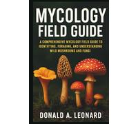 MYCOLOGY FIELD GUIDE: A Comprehensive Mycology Field Guide to Identifying, Foraging, and Understanding Wild Mushrooms and Fungi