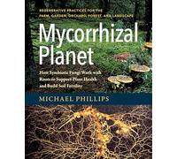 Mycorrhizal Planet: How Symbiotic Fungi Work with Roots to Support Plant Health and Build Soil Fertility