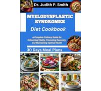 MYELODYSPLASTIC SYNDROMES DIET COOKBOOK: A Complete Culinary Guide for Enhancing Vitality, Promoting Recovery, and Maintaining Optimal Health