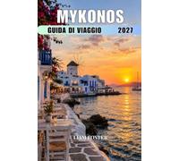 MYKONOS GUIDA DI VIAGGIO 2027: Guida di viaggio all'isola greca del sole, dello stile e del mare. Dove bellezza, cultura e avventura si incontrano.