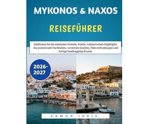 MYKONOS & NAXOS REISEFÜHRER 2026-2027: Entdecken Sie die schönsten Strände, Dörfer, kulinarischen Highlights, das pulsierende Nachtleben, versteckte ... und fertige Inselhopping-Routen.