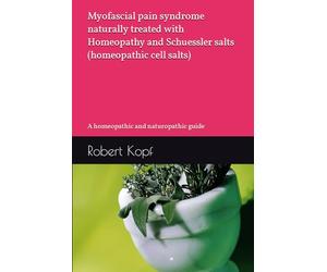 Myofascial pain syndrome naturally treated with Homeopathy and Schuessler salts (homeopathic cell salts): A homeopathic and naturopathic guide