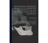 Myographiae Comparatae Specime, Or, A Comparative Description Of All The Muscles In A Man, And In A Quadruped: Shewing Their Discoverer, Origin, Progr