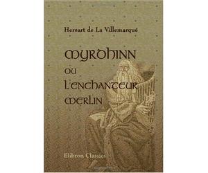 Myrdhinn ou l'enchanteur Merlin: Son histoire, ses oeuvres, son influence