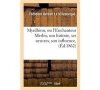 Myrdhinn, ou l'Enchanteur Merlin, son histoire, ses oeuvres, son influence, (Éd.1862) Théodore Hersart La Villemarqué (Auteur)