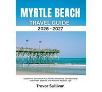 MYRTLE BEACH TRAVEL GUIDE 2026-2027: Experience Oceanfront Fun, Family Attractions, Championship Golf, Fresh Seafood, and Practical Vacation Tips