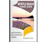 MYRTLE BEACH TRAVEL GUIDE: Explore The Grand Strand’s Top Sights, Eats, And Adventures With A Detailed Map