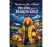 Mystere sur l Ile de Beaute Tome 1 Meurtre sous le Maquis Gele: Quand la neige tombe sur la Corse les secrets refusent de rester enfouis Un cosy crime corse, gourmand et addictif