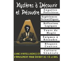 Mystères à Découvrir et Résoudre: Livre d'Intelligence et d'Amusement pour Enfant de 7 à 12 ans : Enquêtes Policières, Expériences Scientifiques, Réflexion Logique, Tours de Magie, Énigmes…