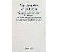 Mystères Des Rosie Cross Ou, L'histoire De Cette Curieuse Secte Du Moyen Âge, Connue Sous Le Nom De Rosicruciens, Avec Des Exemples De Leurs Prétentions Et Revendications Telles Qu'exposées Dans Les É