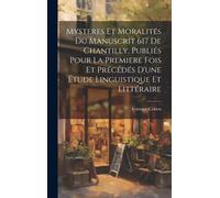 Mysteres Et Moralités Du Manuscrit 617 De Chantilly, Publiés Pour La Premiere Fois Et Précédés D'une Étude Linguistique Et Littéraire