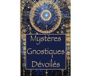 Mystères Gnostiques Dévoilés: Comment la Gnose Révèle l'Origine du Mal, du Divin et de la Conscience, À travers les Textes de Nag Hammadi : un Voyage Initiatique dans la Vraie Nature de l'Âme