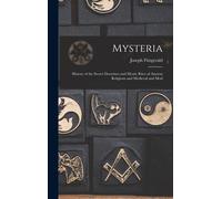 Mysteria: History Of The Secret Doctrines And Mystic Rites Of Ancient Religions And Medieval And Mod