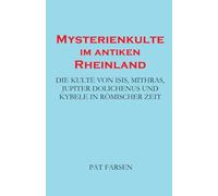 Mysterienkulte im antiken Rheinland: Die Kulte von Isis, Mithras, Jupiter Dolichenus und Kybele in Römischer Zeit