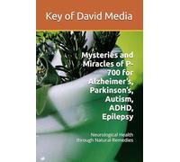 Mysteries and Miracles of P-700 for Alzheimer’s, Parkinson’s, Autism, ADHD, Epilepsy: Neurological Health through Natural Remedies