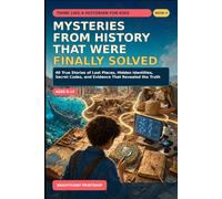 Mysteries from History That Were Finally Solved: 40 True Stories of Lost Places, Hidden Identities, Secret Codes, and Evidence That Revealed the Truth
