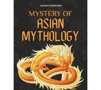 Mysteries of Asian Mythology: Discover Timeless Legends Of Gods Heroes Spirits And Myths From China Japan And India That Reveal The Human Quest For ... The Eternal Struggle Between Chaos And Order