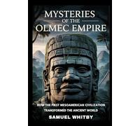 MYSTERIES OF THE OLMEC EMPIRE: How the First Mesoamerican Civilization Transformed the Ancient World