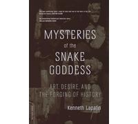 Mysteries Of The Snake Goddess: Art, Desire, And The Forging Of History