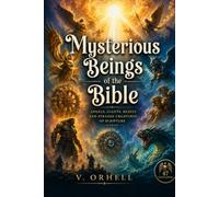 Mysterious Beings of the Bible Illustrated: Angels, Giants, Beasts and Strange Creatures of Scripture