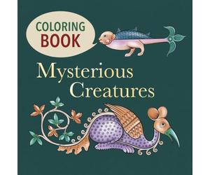 Mysterious Creatures: A Medieval Coloring Book for Adults Inspired by Illuminated Manuscripts, Bestiaries, and Mythical Creatures