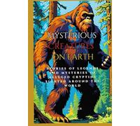 Mysterious Creatures on Earth: Stories of legends and mysteries of alleged cryptids sighted around the world