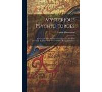 Mysterious Psychic Forces; An Account Of The Author's Investigations In Psychical Research, Together With Those Of Other European Savants