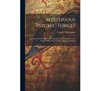 Mysterious Psychic Forces; An Account Of The Author's Investigations In Psychical Research, Together With Those Of Other European Savants